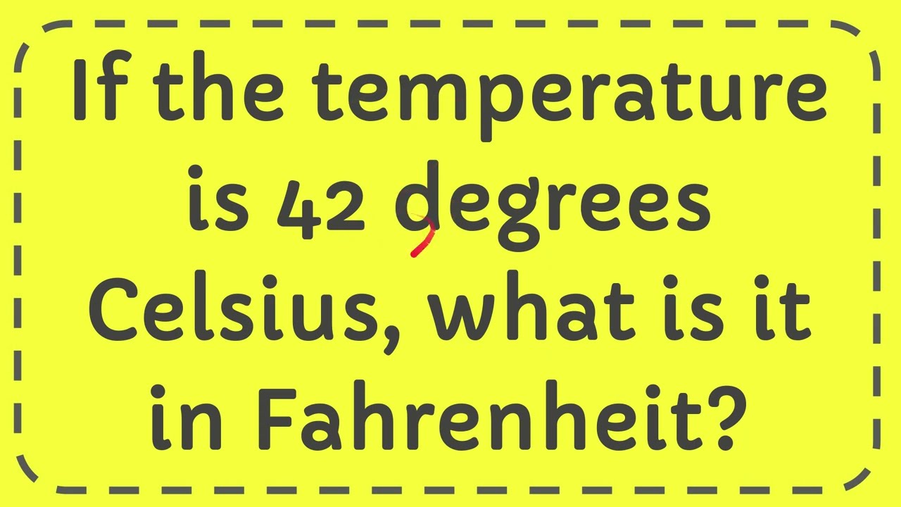 If the temperature is 42 degrees Celsius, what is it in Fahrenheit?