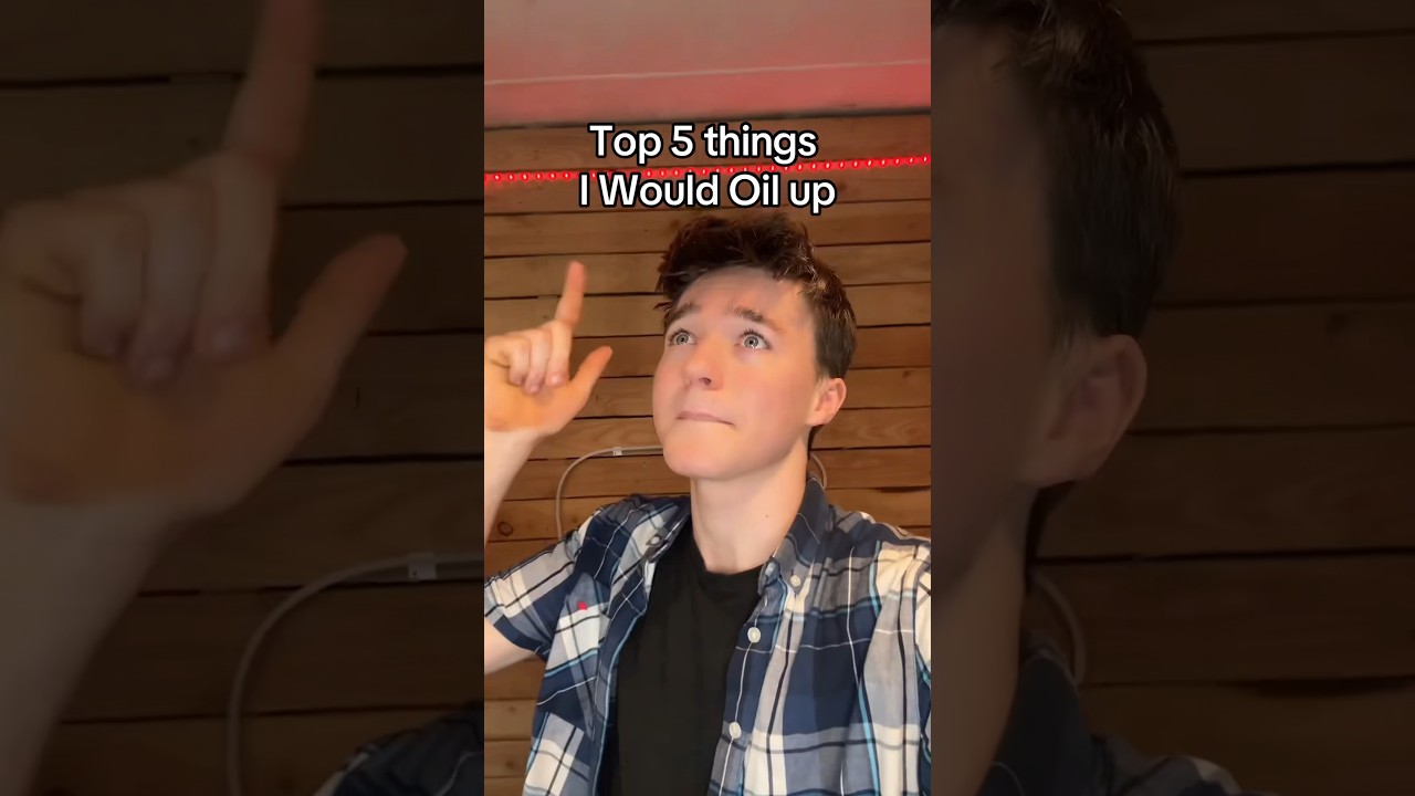 Top 5 things I Would Oil up…