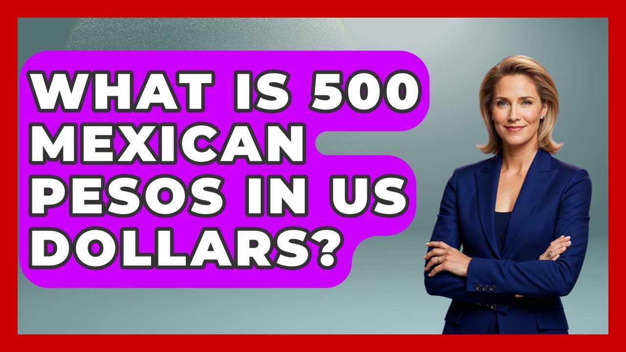 What Is 500 Mexican Pesos In US Dollars? - Magical Mexico Moments